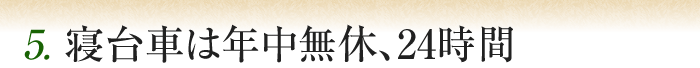 5. 寝台車は年中無休、24時間